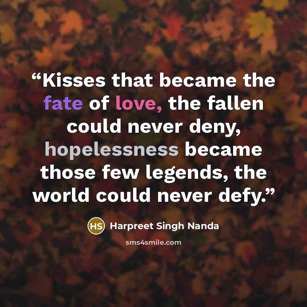 “Kisses that became the fate of love, the fallen could never deny, hopelessness became those few legends, the world could never defy.” quote by Harpreet Singh Nanda