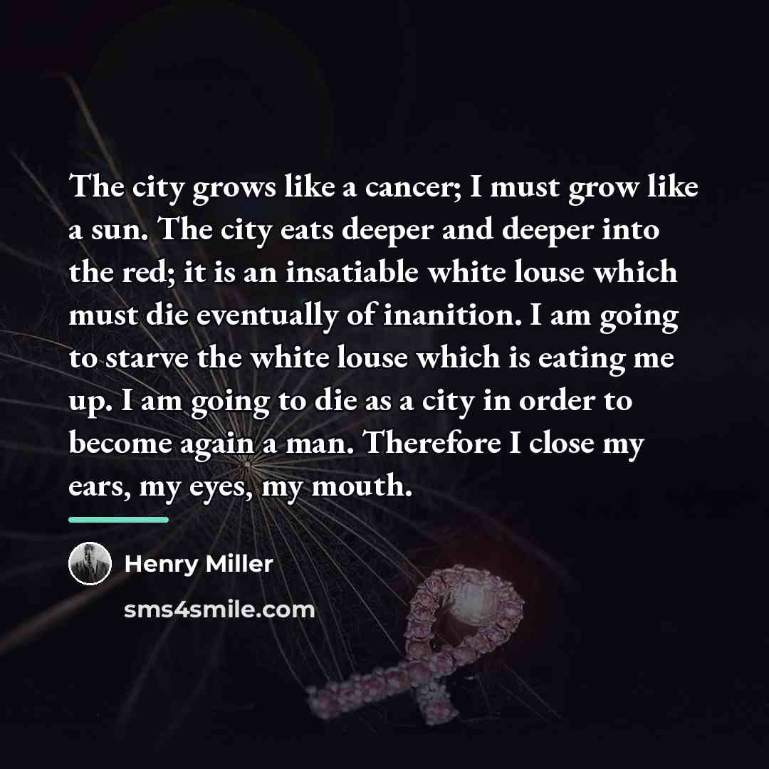 “The city grows like a cancer; I must grow like…” quote by Henry Miller