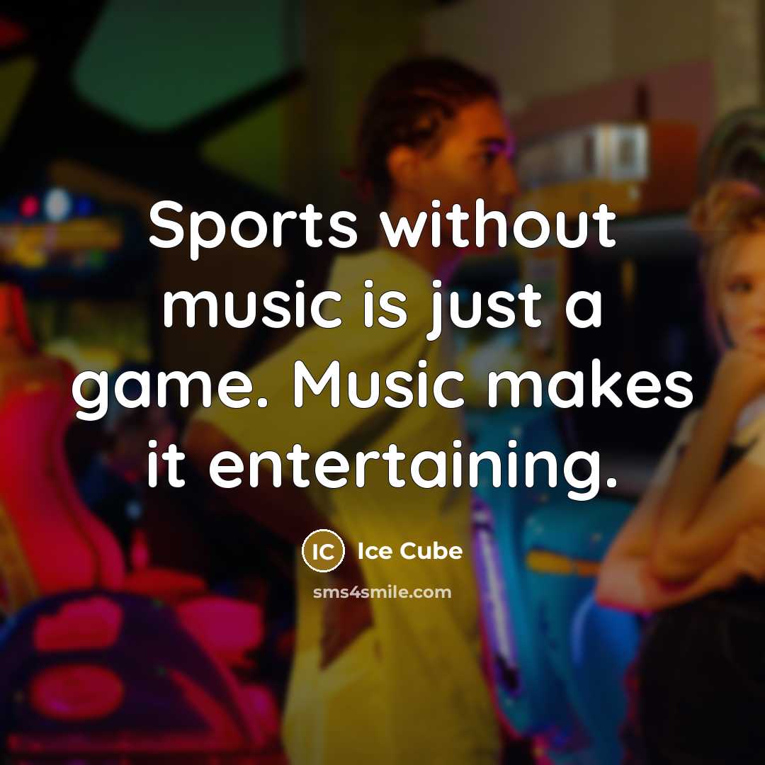 “Sports without music is just a game. Music makes it…” quote by Ice Cube