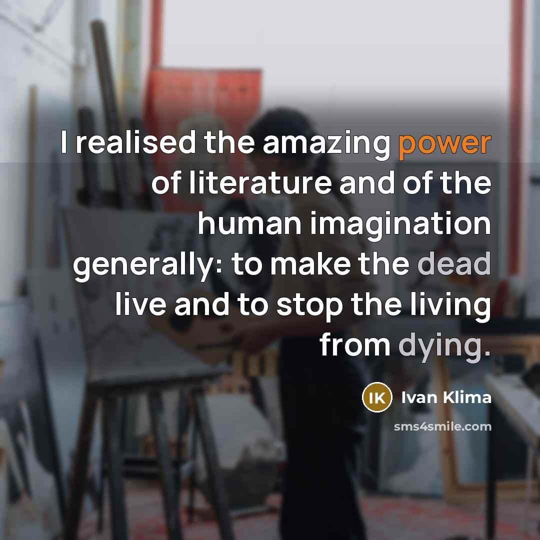 “I realised the amazing power of literature and of the…” quote by Ivan Klíma