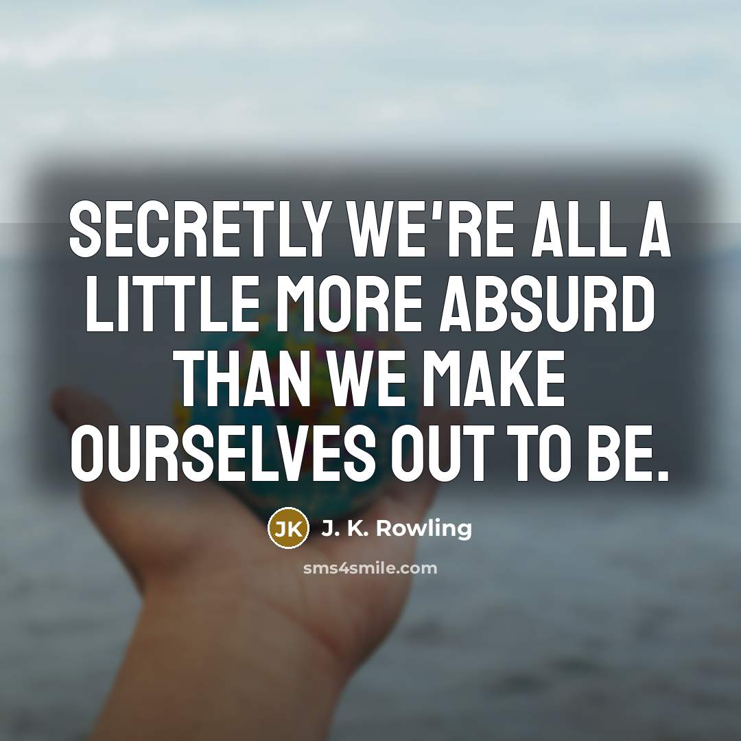 “Secretly we're all a little more absurd than we make…” quote by J. K. Rowling