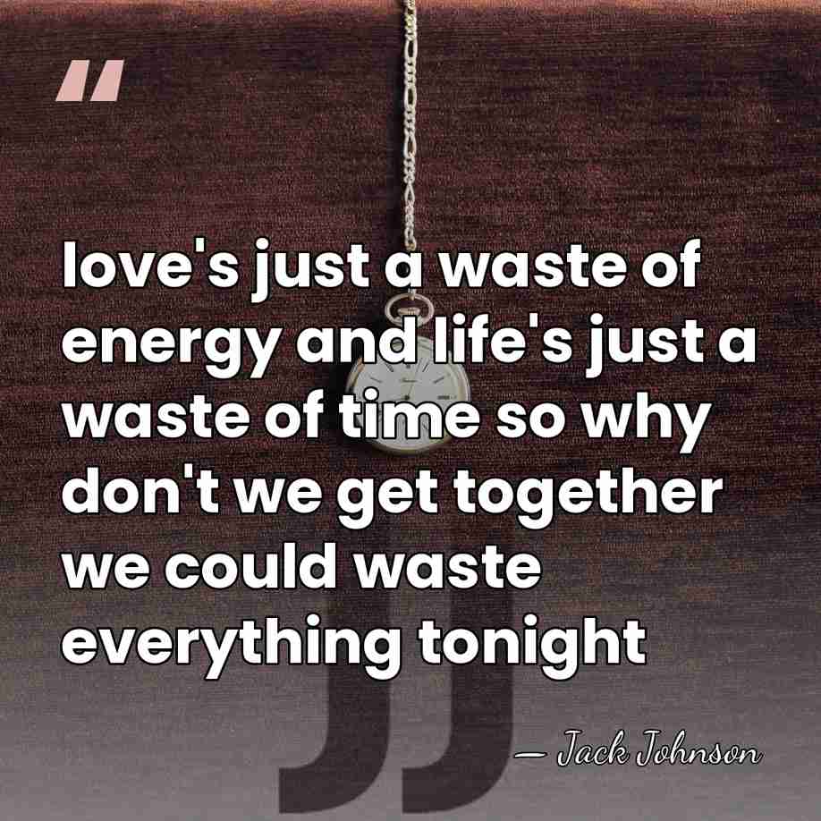 love's just a waste of energy and life's just a waste of&hellip; - Jack Johnson