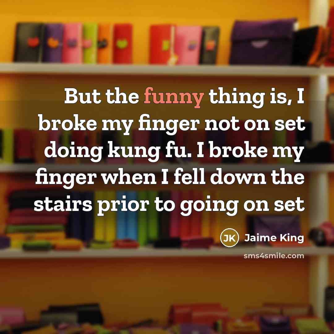 “But the funny thing is, I broke my finger not…” quote by Jaime King