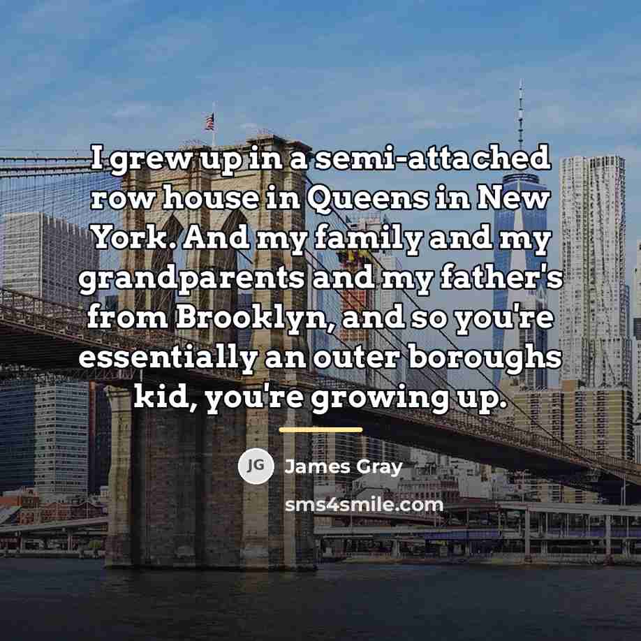 “I grew up in a semi-attached row house in Queens…” quote by James Gray