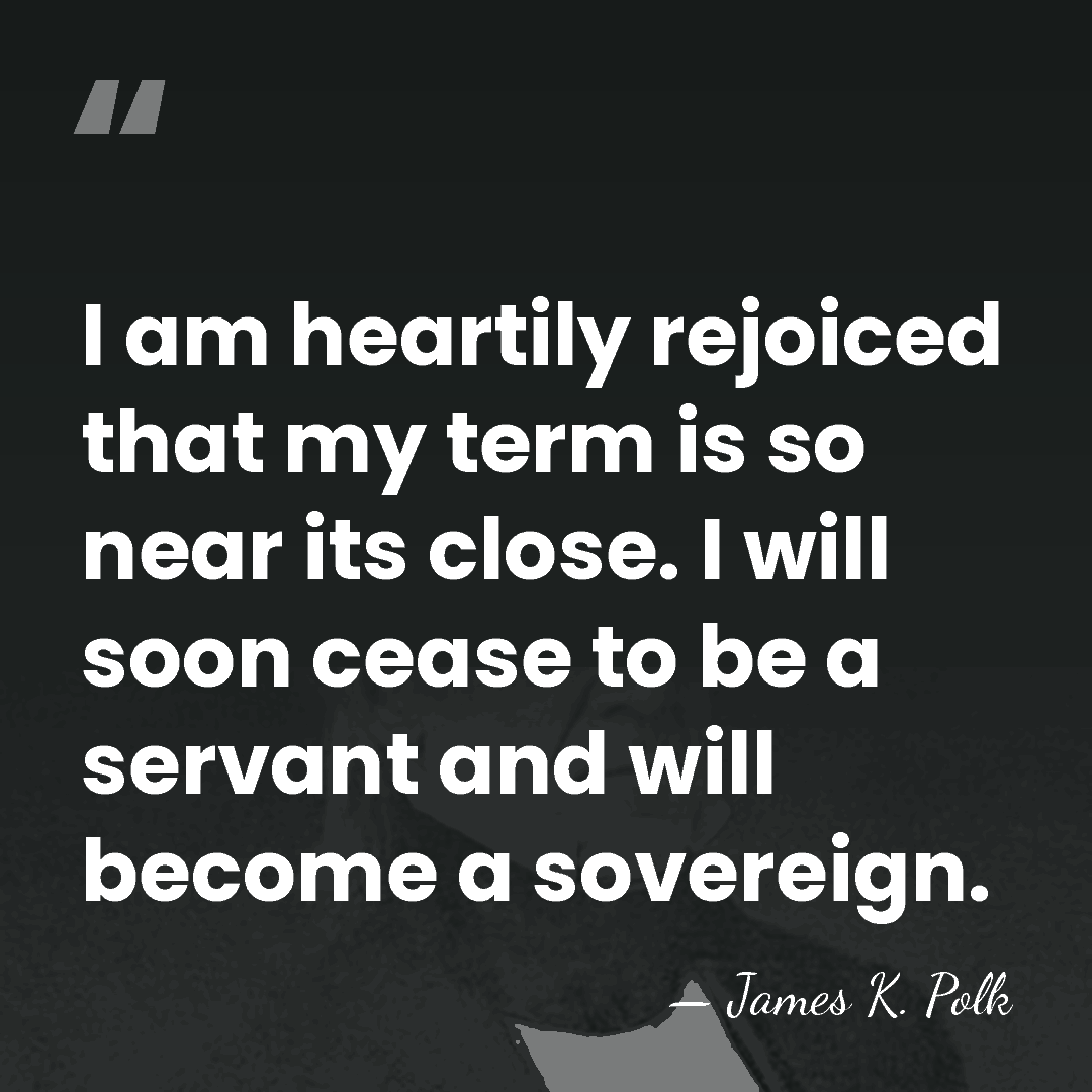 I am heartily rejoiced that my term is so near its close.&hellip; - James K. Polk