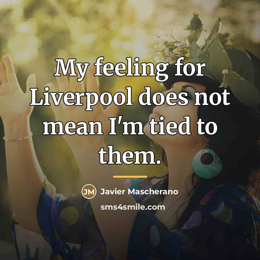 “My feeling for Liverpool does not mean I'm tied to…” quote by Javier Mascherano