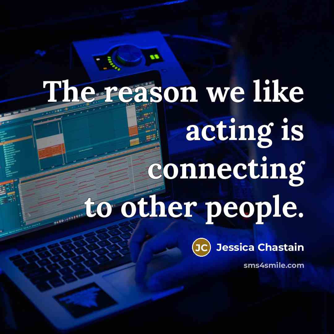“The reason we like acting is connecting to other people.…” quote by Jessica Chastain