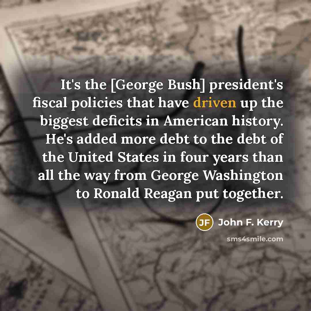 “It's the [George Bush] president's fiscal policies that have driven…” quote by John F. Kerry