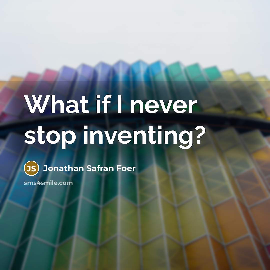 “What if I never stop inventing?…” quote by Jonathan Safran Foer