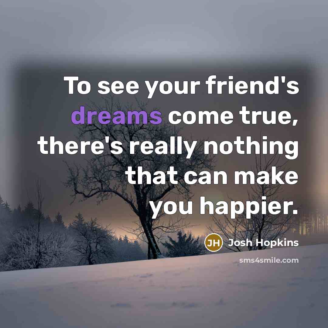 “To see your friend's dreams come true, there's really nothing…” quote by Josh Hopkins
