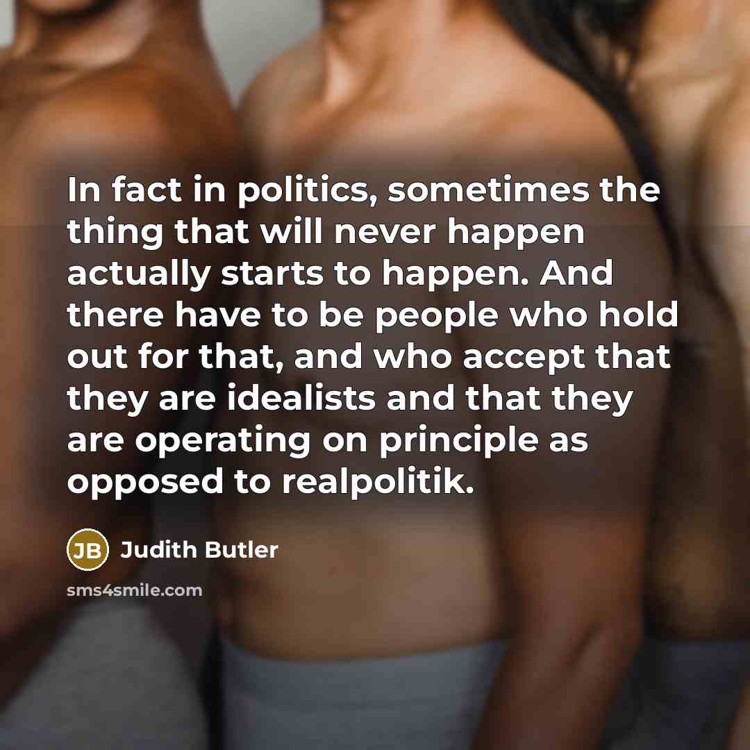 “In fact in politics, sometimes the thing that will never…” quote by Judith Butler