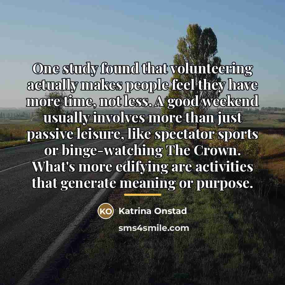 “One study found that volunteering actually makes people feel they…” quote by Katrina Onstad