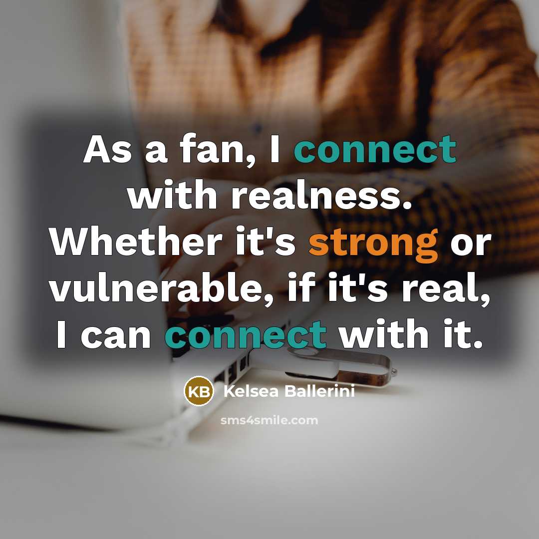 “As a fan, I connect with realness. Whether it's strong…” quote by Kelsea Ballerini