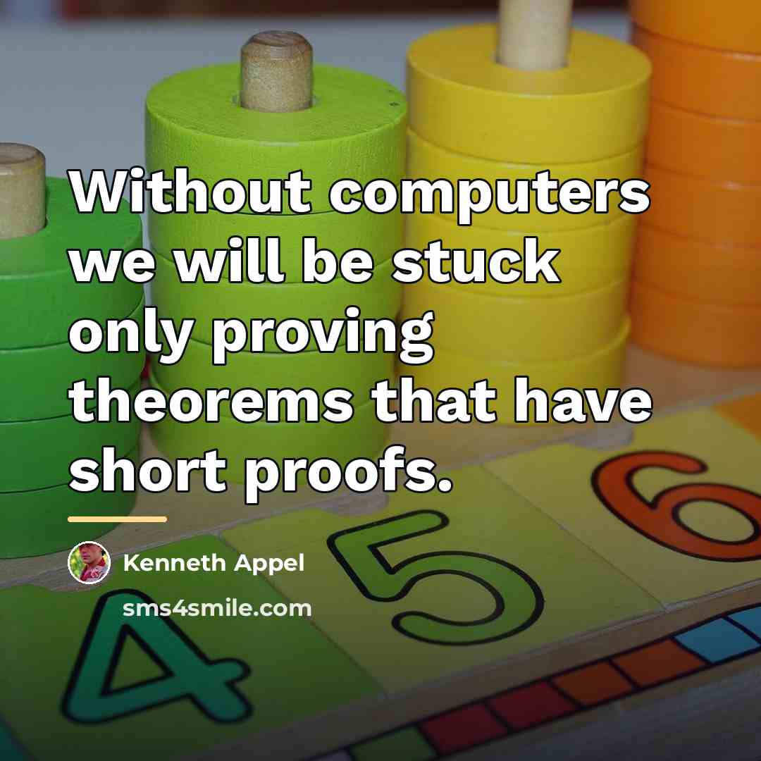 “Without computers we will be stuck only proving theorems that…” quote by Kenneth Appel