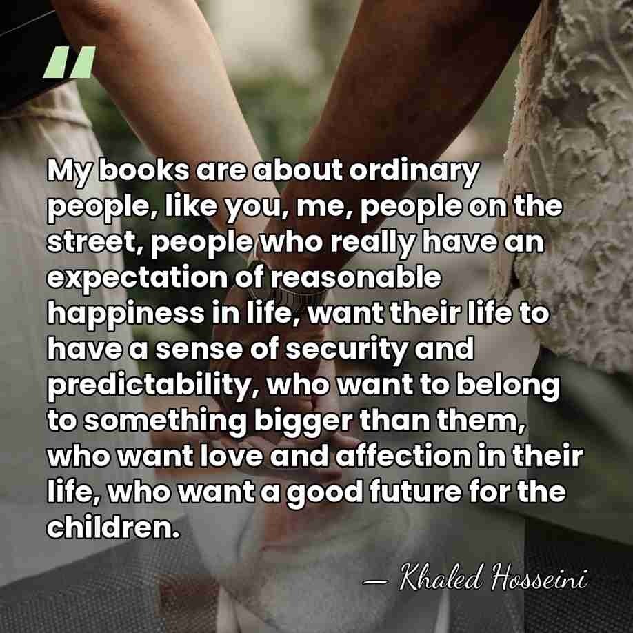 My books are about ordinary people, like you, me, people on the&hellip; - Khaled Hosseini