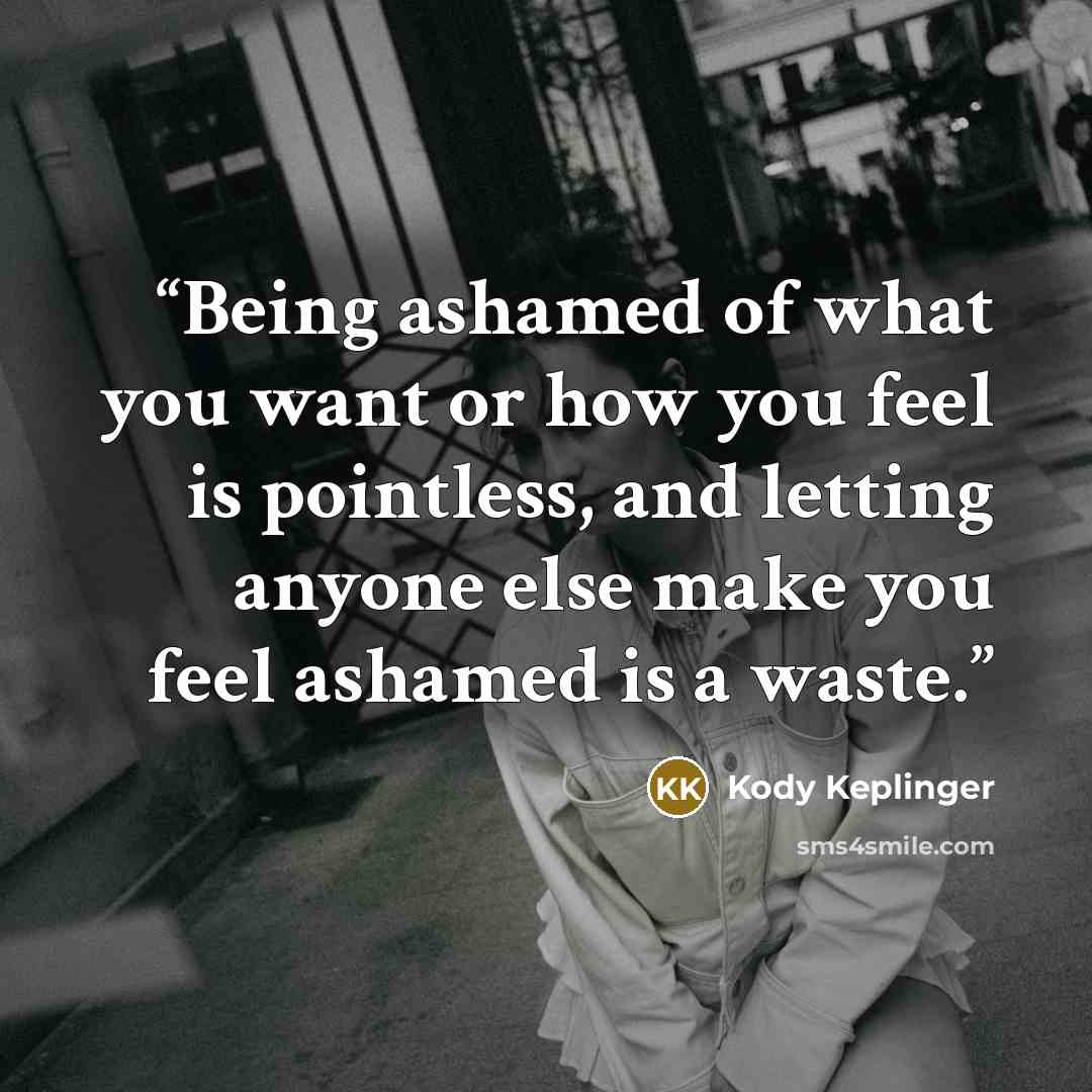 “Being ashamed of what you want or how you feel is pointless, and letting anyone else make you feel ashamed is a waste.” quote by Kody Keplinger