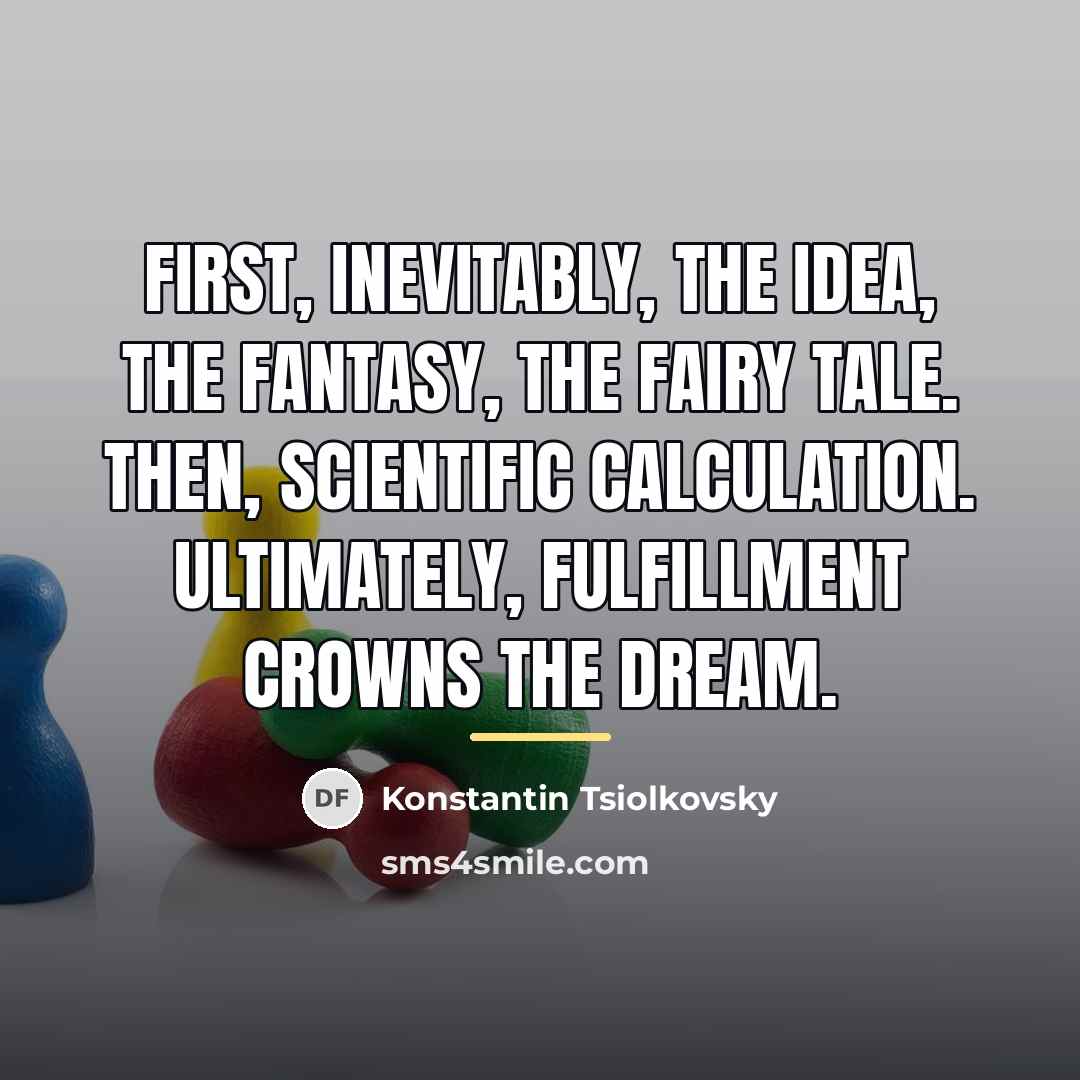 “First, inevitably, the idea, the fantasy, the fairy tale. Then,…” quote by Konstantin Tsiolkovsky