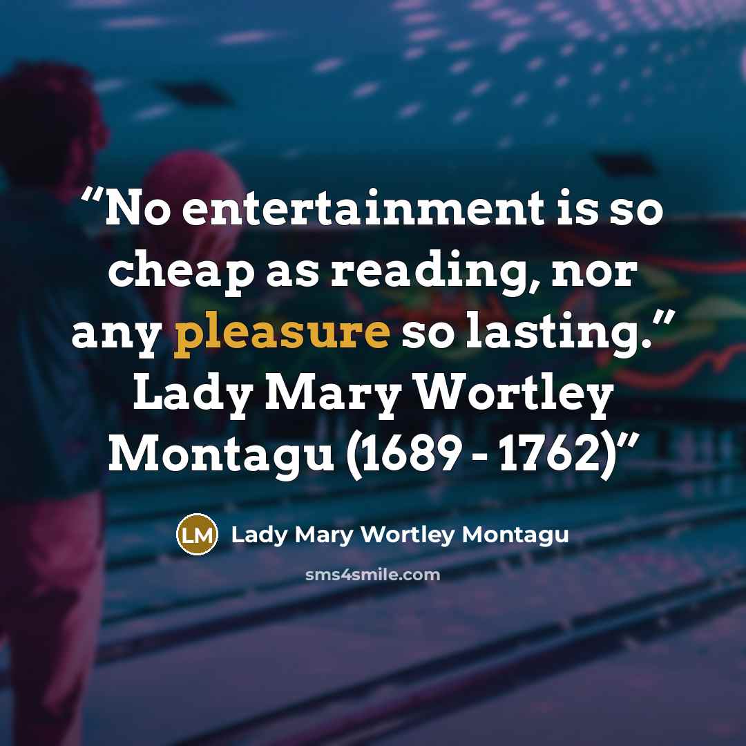 “No entertainment is so cheap as reading, nor any pleasure so lasting.” Lady Mary Wortley Montagu (1689 - 1762)” quote by Lady Mary Wortley Montagu