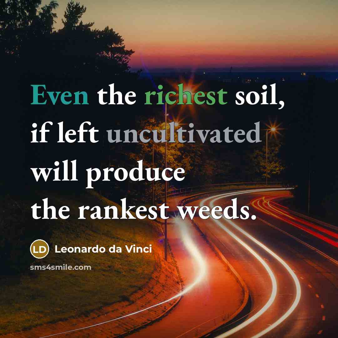 “Even the richest soil, if left uncultivated will produce the rankest weeds.” quote by Leonardo da Vinci