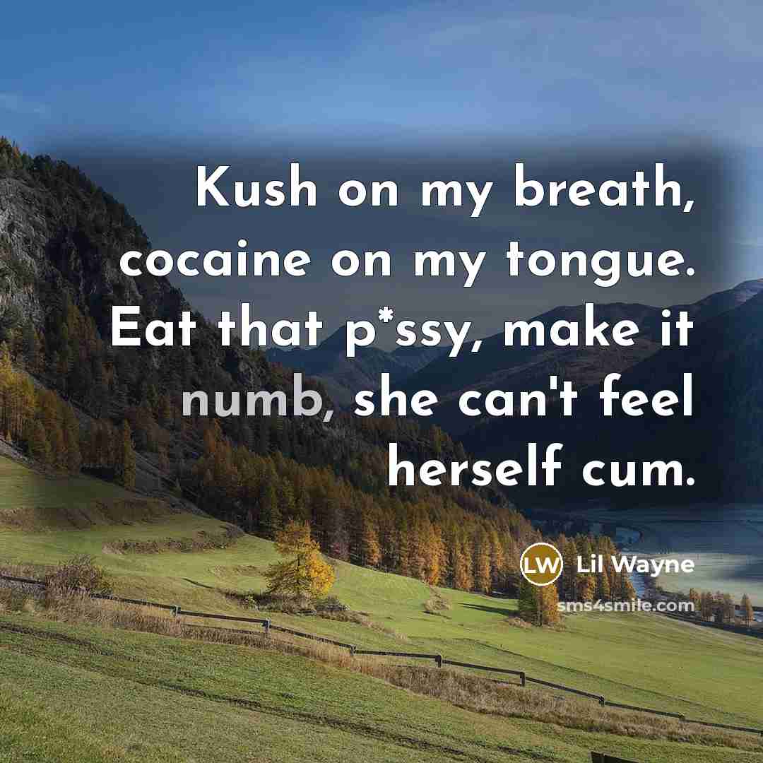 “Kush on my breath, cocaine on my tongue. Eat that…” quote by Lil Wayne