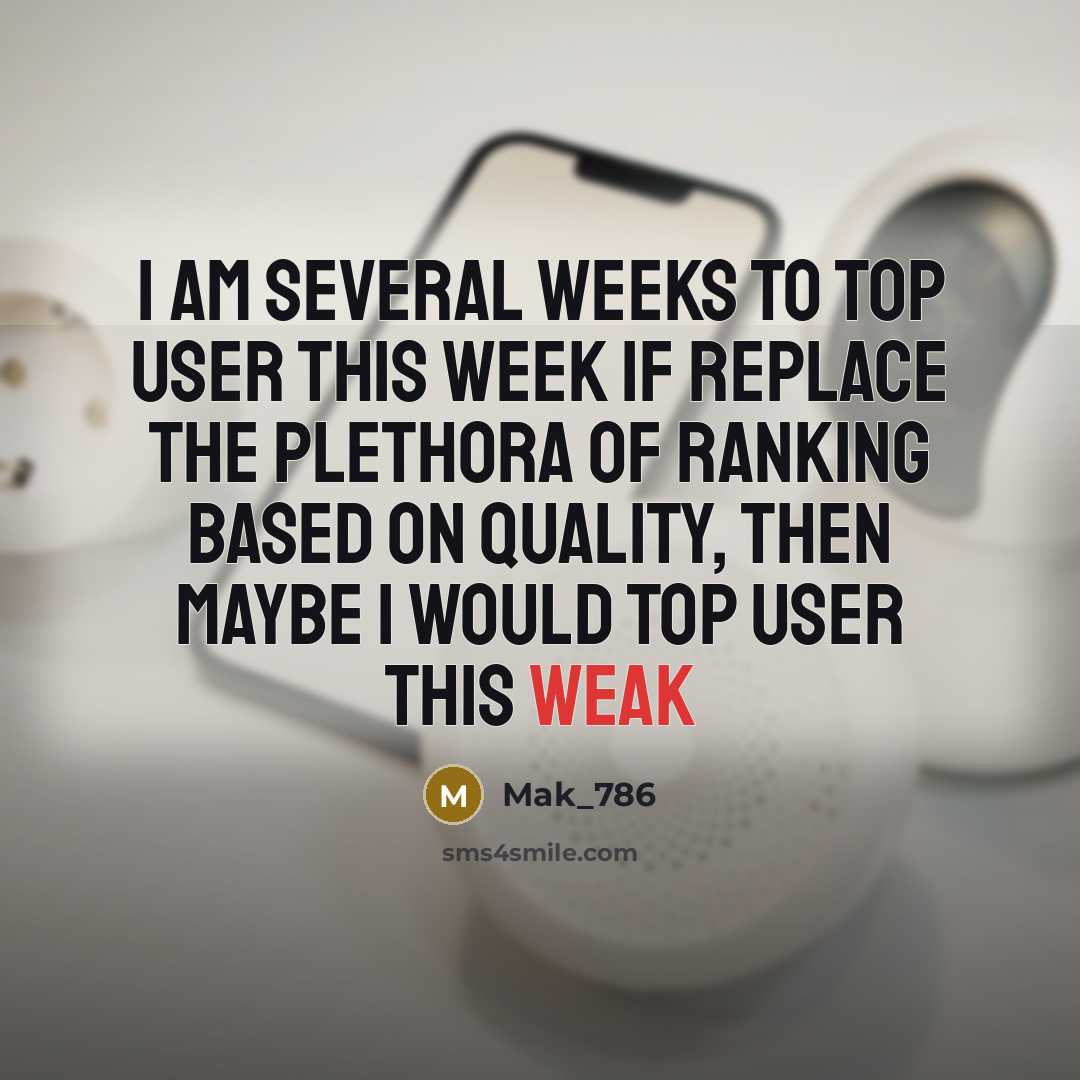 “I am several weeks To Top User This Week If replace the plethora of ranking based on quality, then maybe I would Top User This Weak” quote by Mak_786