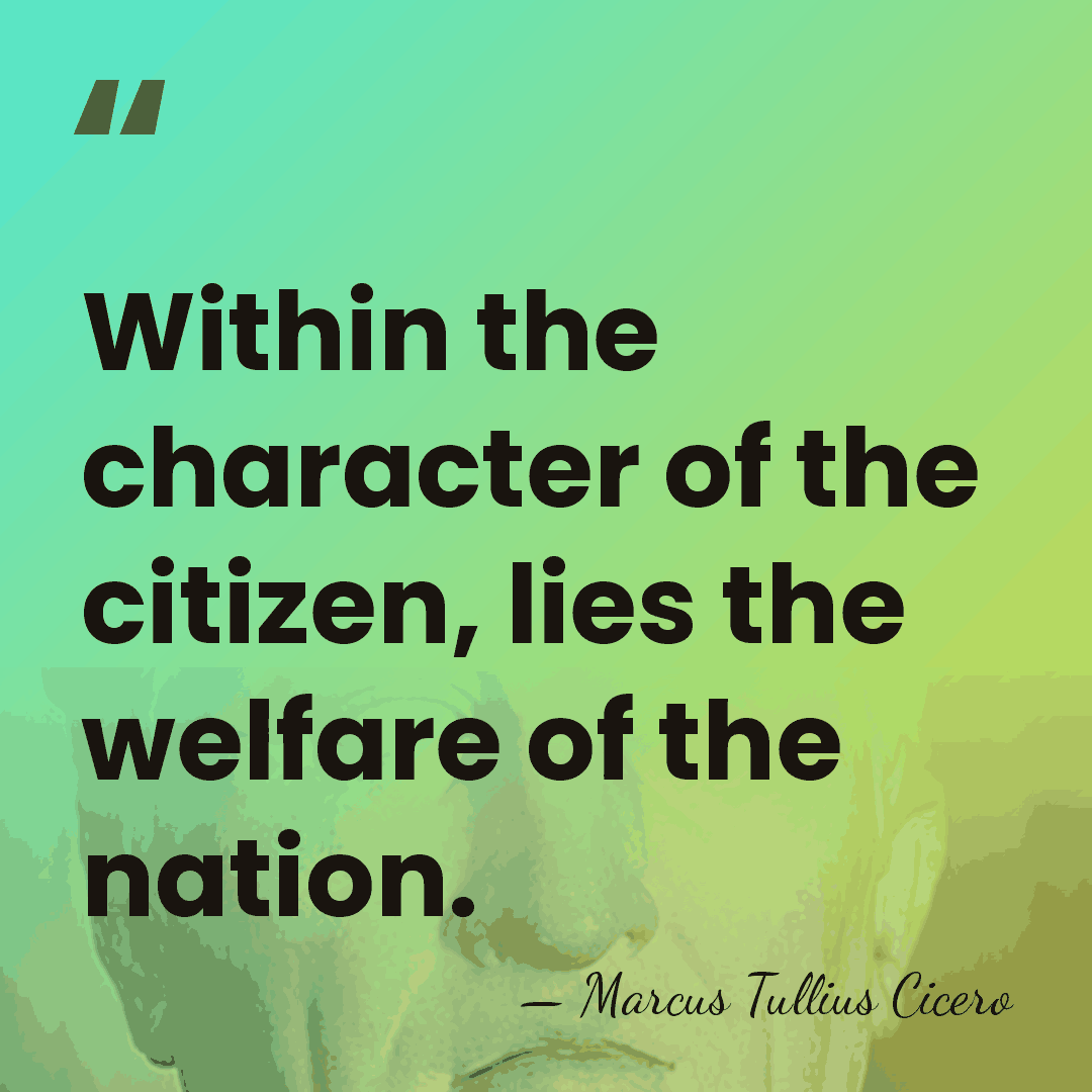Within the character of the citizen, lies the welfare of the nation. - Marcus Tullius Cicero