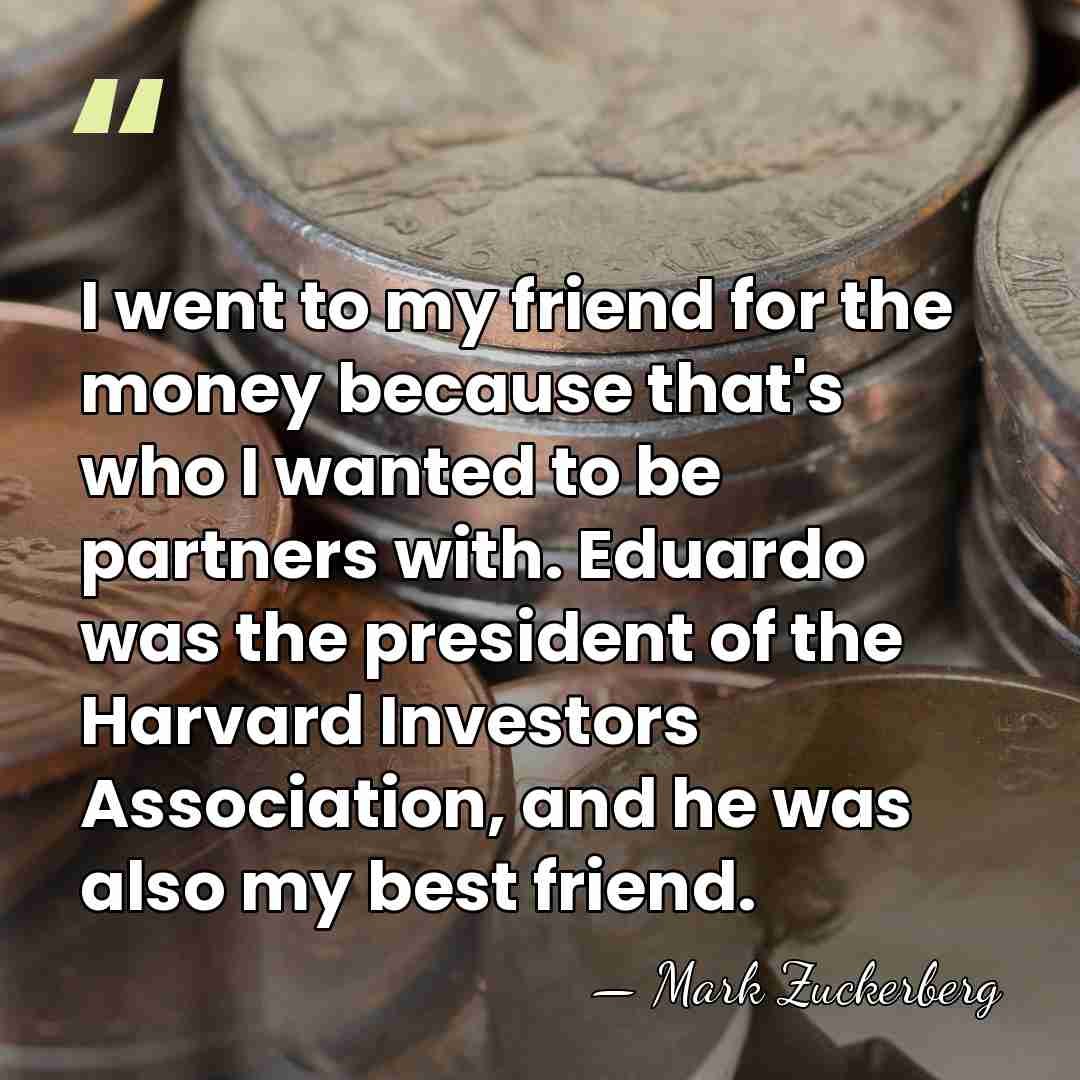 I went to my friend for the money because that's who I&hellip; - Mark Zuckerberg