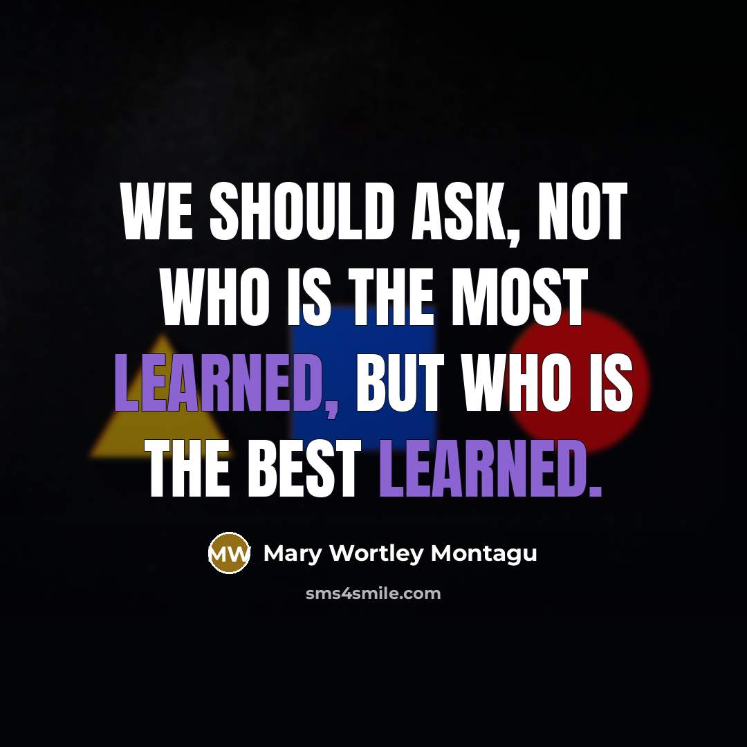 “We should ask, not who is the most learned, but…” quote by Mary Wortley Montagu