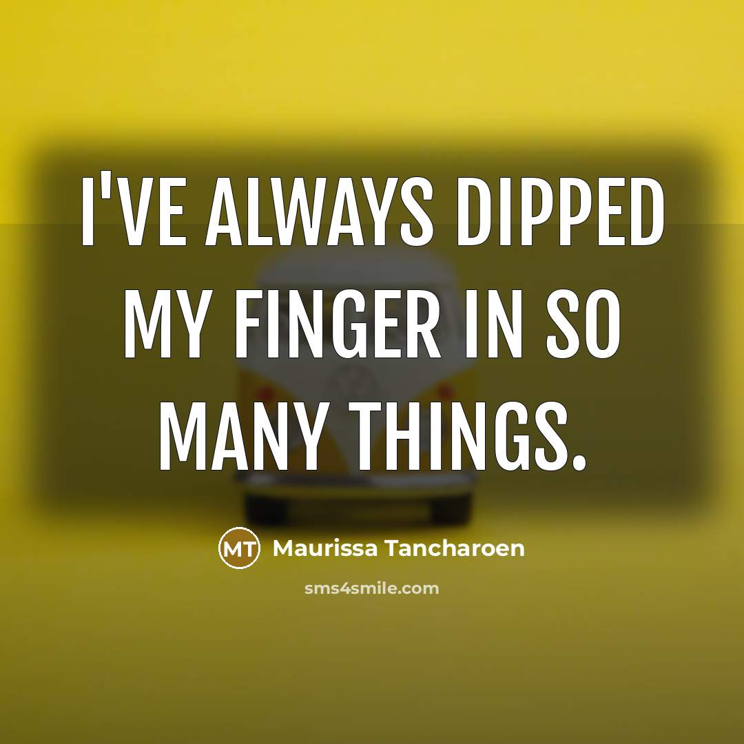 “I've always dipped my finger in so many things.…” quote by Maurissa Tancharoen