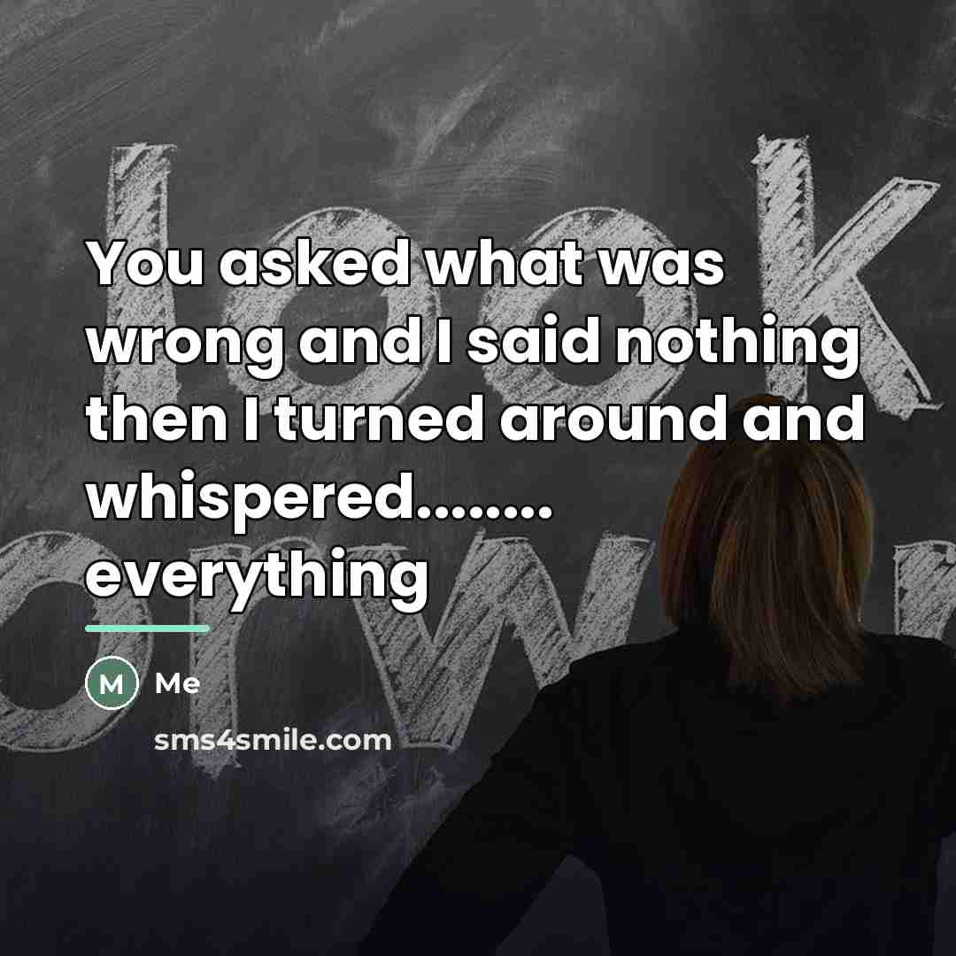 “You asked what was wrong and I said nothing then…” quote by Me