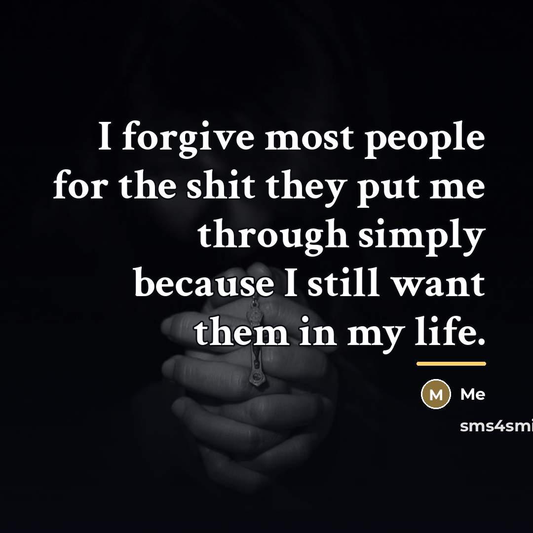 “I forgive most people for the shit they put me…” quote by Me