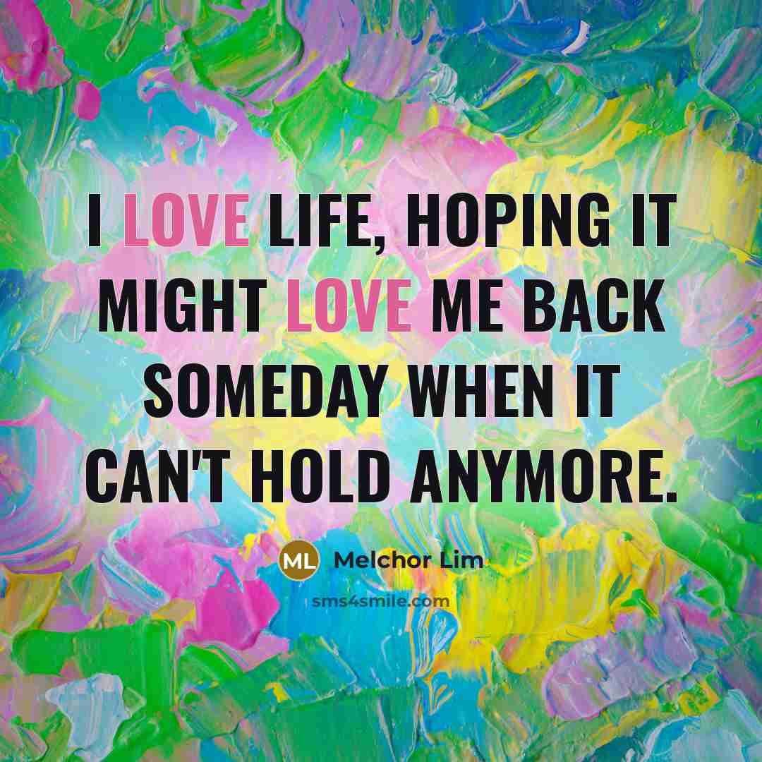 “I love life, hoping it might love me back someday…” quote by Melchor Lim