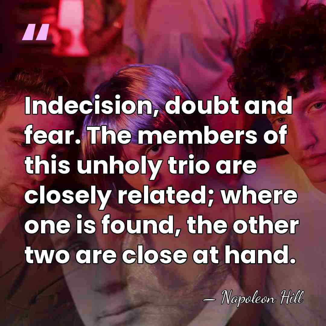 Indecision, doubt and fear. The members of this unholy trio are closely&hellip; - Napoleon Hill