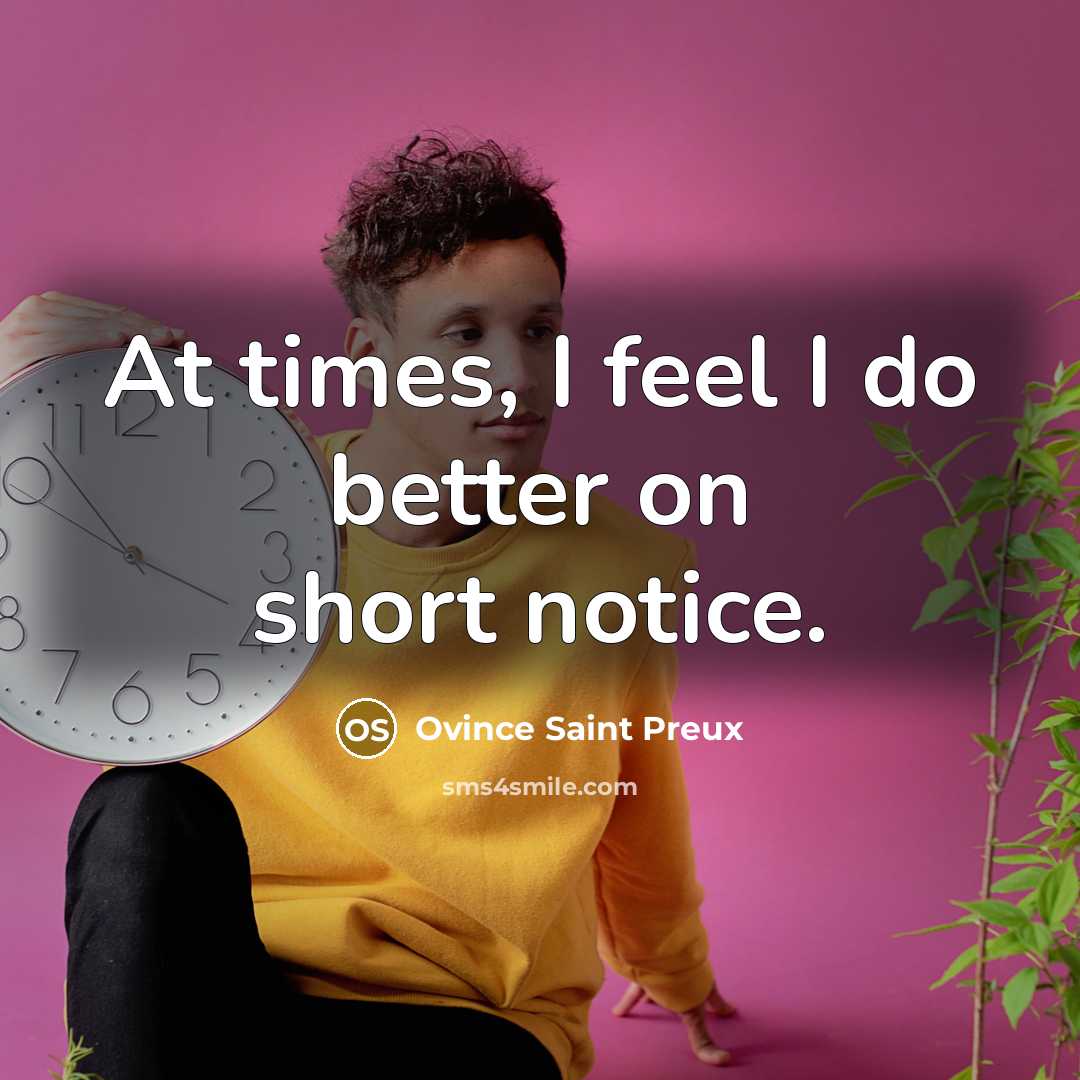 “At times, I feel I do better on short notice.…” quote by Ovince Saint Preux
