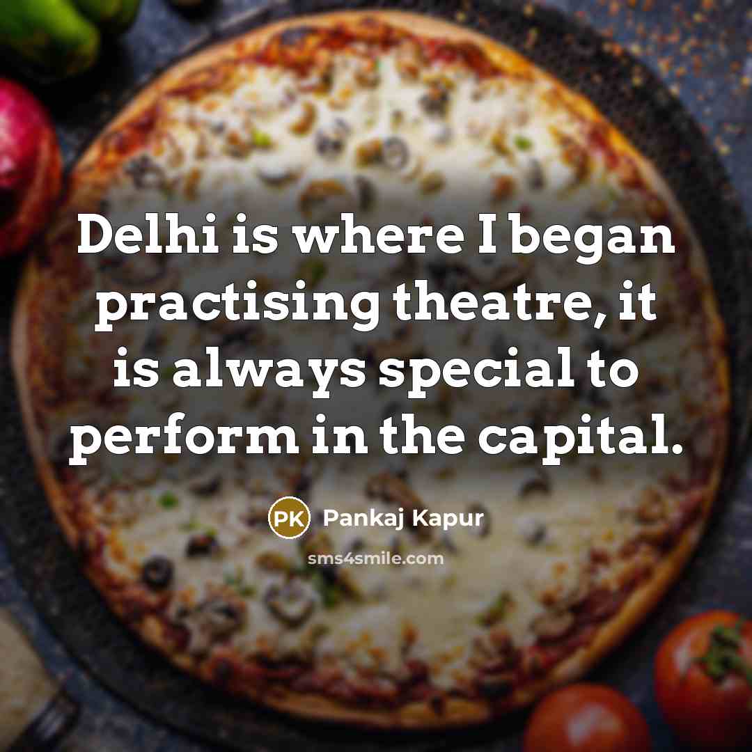 “Delhi is where I began practising theatre, it is always…” quote by Pankaj Kapur