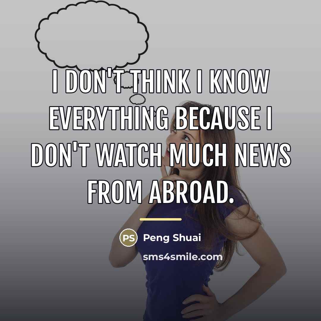 “I don't think I know everything because I don't watch…” quote by Peng Shuai