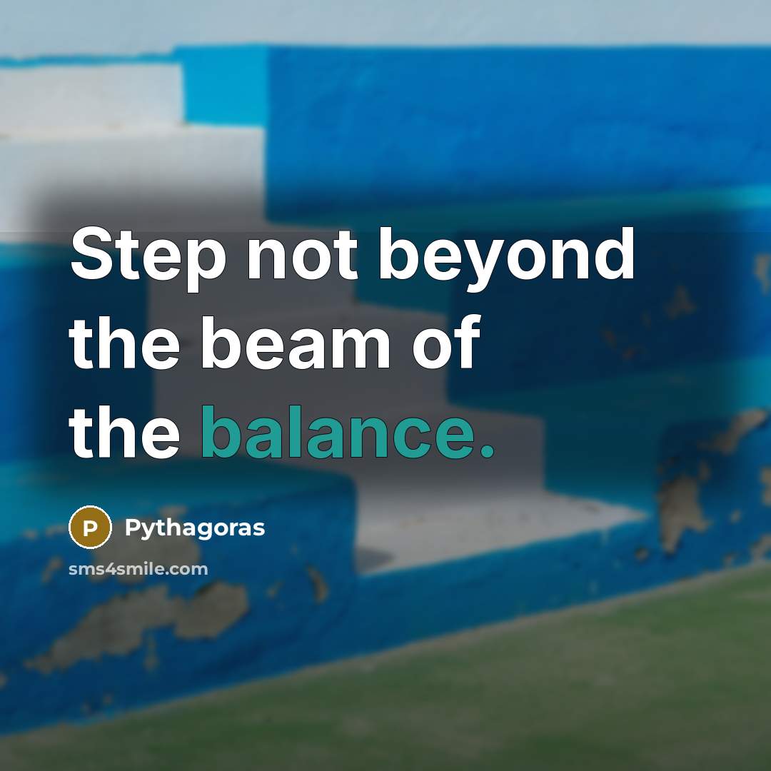 “Step not beyond the beam of the balance.…” quote by Pythagoras