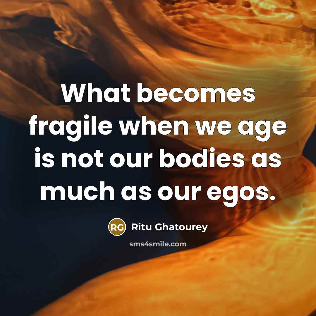 “What becomes fragile when we age is not our bodies…” quote by Ritu Ghatourey