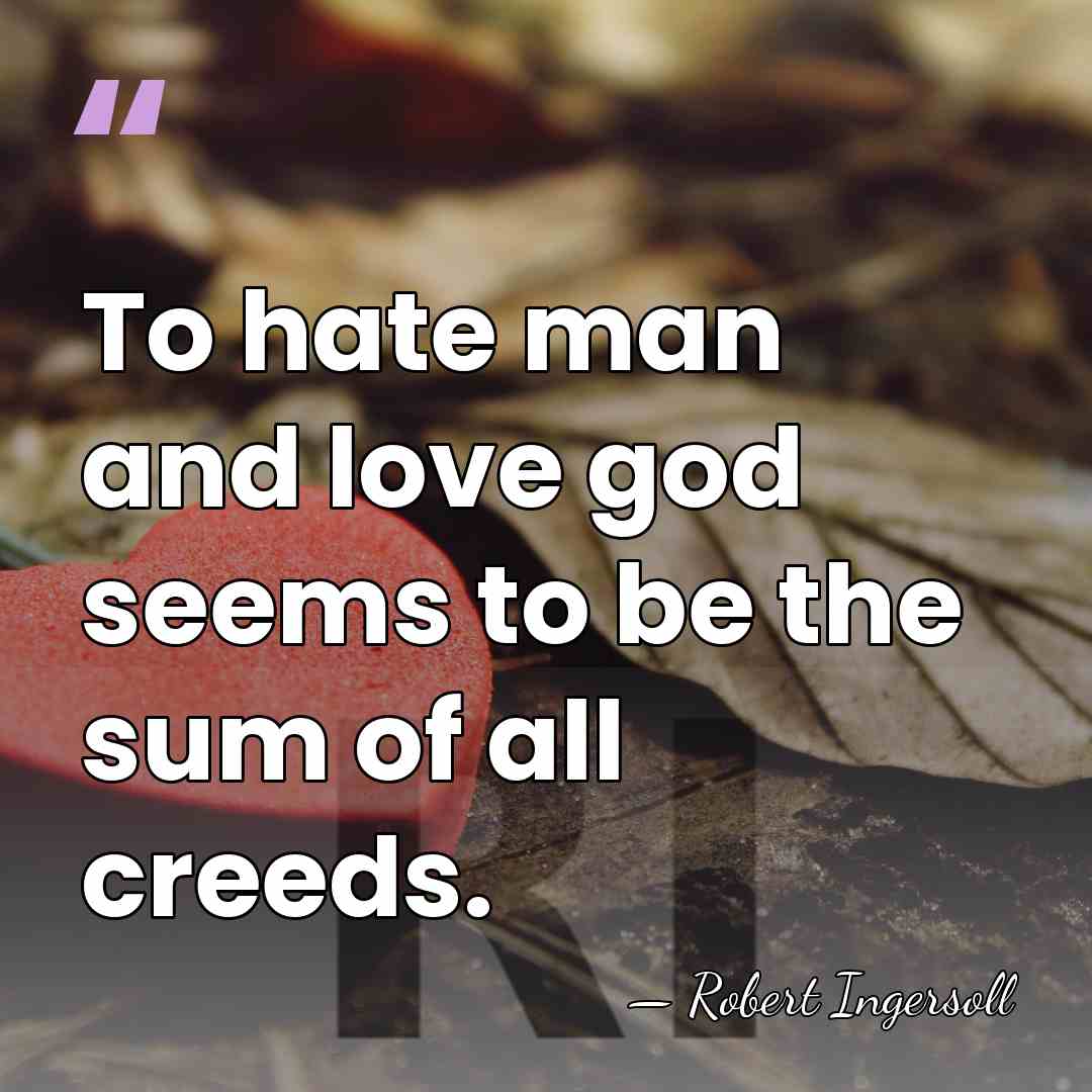 To hate man and love god seems to be the sum of&hellip; - Robert Ingersoll