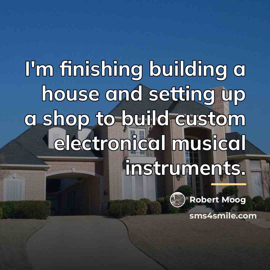 “I'm finishing building a house and setting up a shop…” quote by Robert Moog