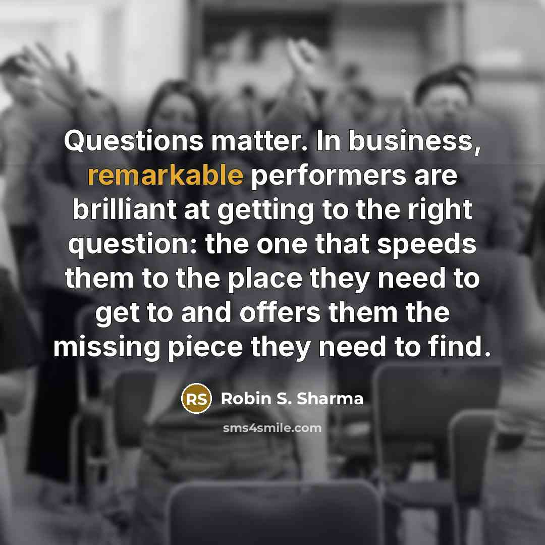 “Questions matter. In business, remarkable performers are brilliant at getting…” quote by Robin S. Sharma