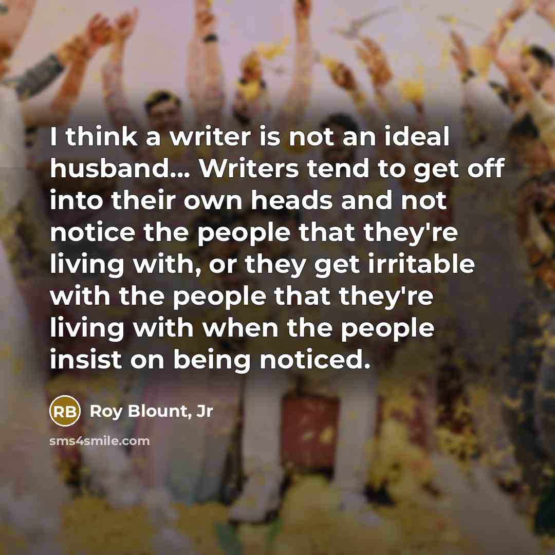 “I think a writer is not an ideal husband... Writers…” quote by Roy Blount, Jr