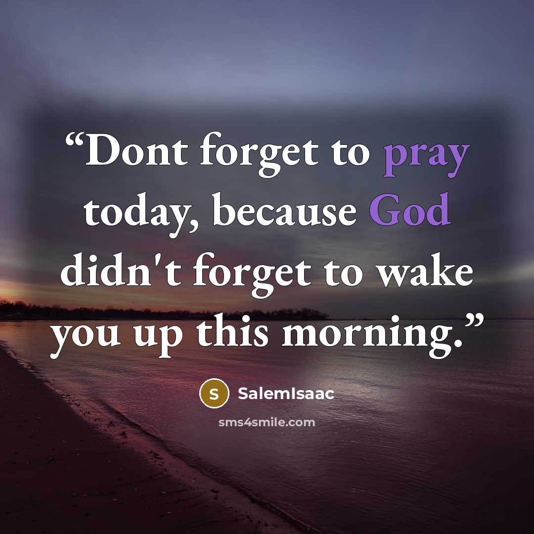 “Dont forget to pray today, because God didn't forget to wake you up this morning.” quote by SalemIsaac