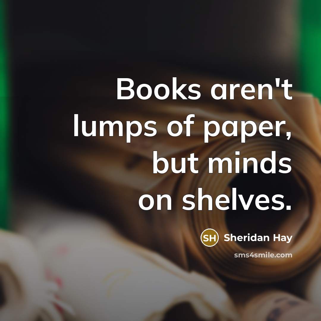 “Books aren't lumps of paper, but minds on shelves.…” quote by Sheridan Hay