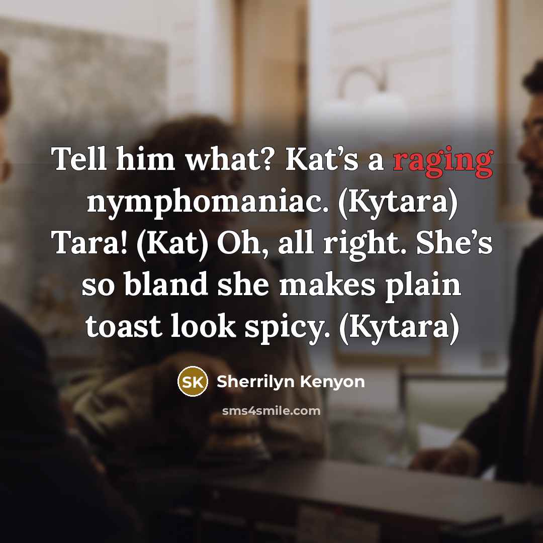 “Tell him what? Kat’s a raging nymphomaniac. (Kytara) Tara! (Kat)…” quote by Sherrilyn Kenyon