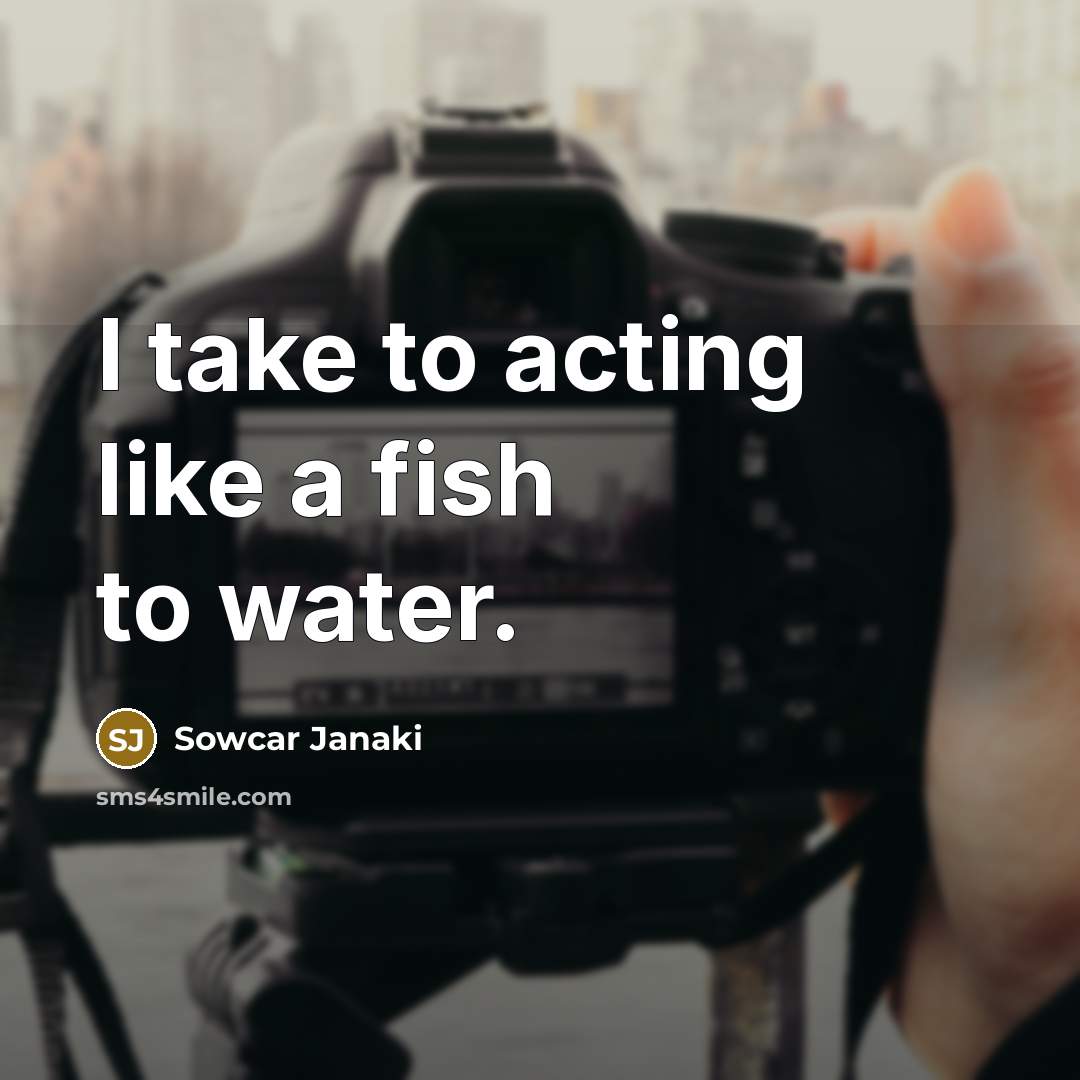 “I take to acting like a fish to water.…” quote by Sowcar Janaki
