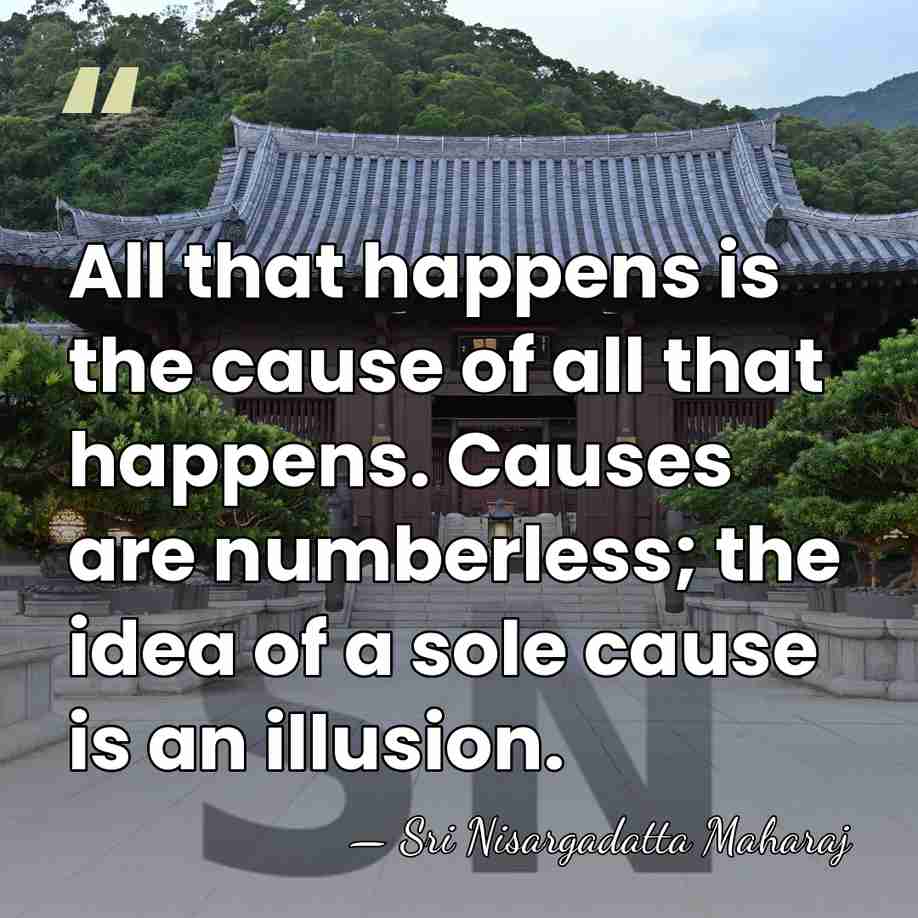 All that happens is the cause of all that happens. Causes are&hellip; - Sri Nisargadatta Maharaj