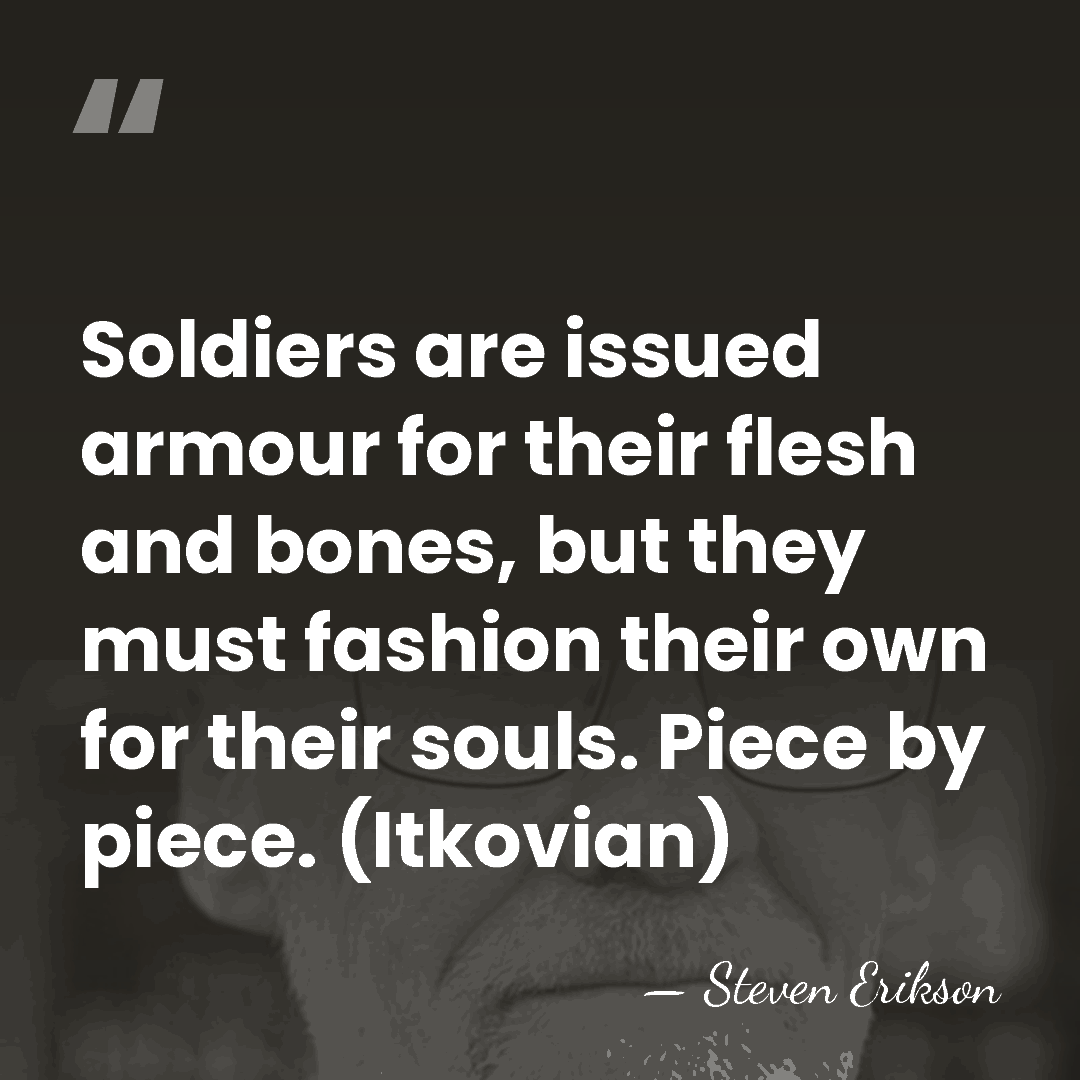 Soldiers are issued armour for their flesh and bones, but they must&hellip; - Steven Erikson