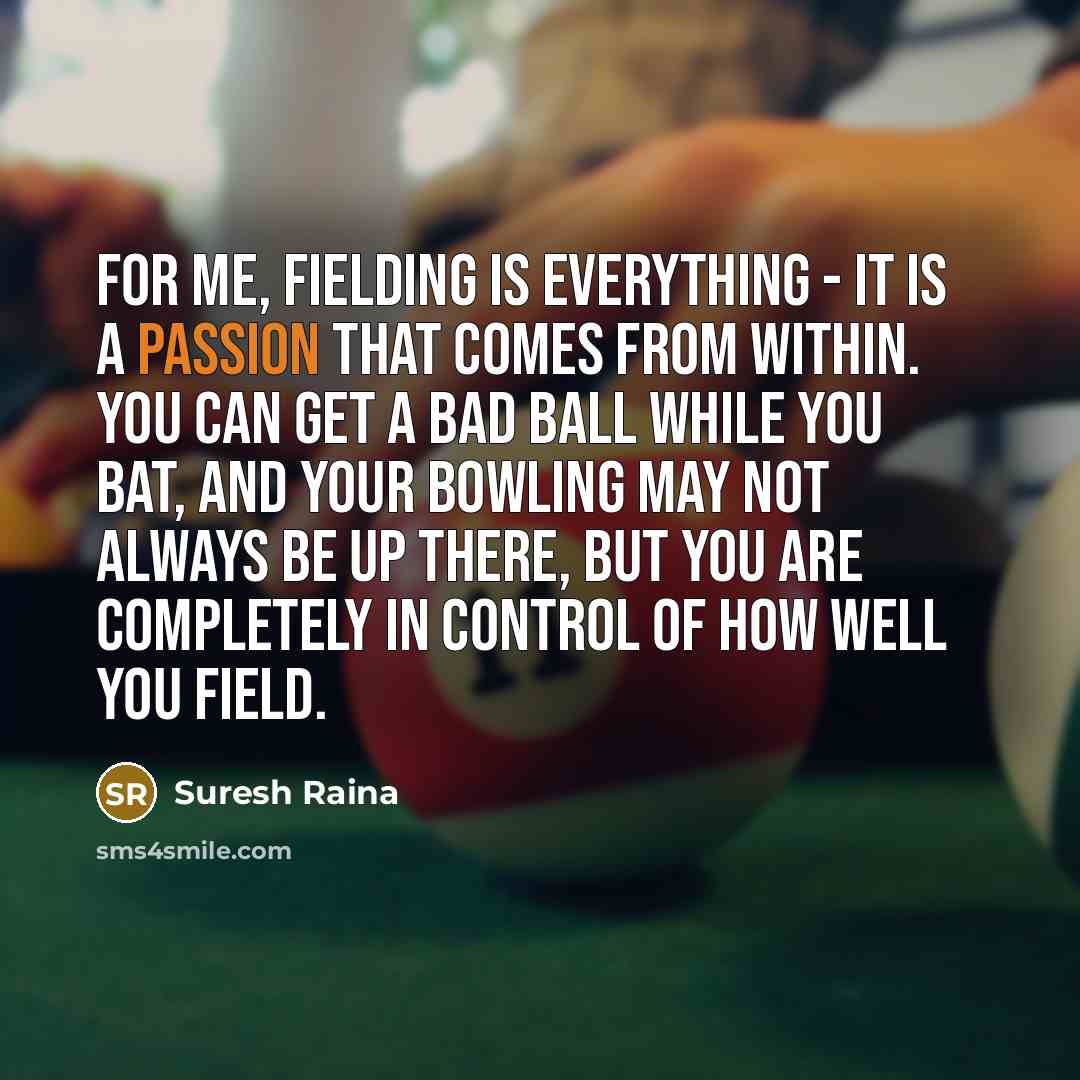 “For me, fielding is everything - it is a passion…” quote by Suresh Raina
