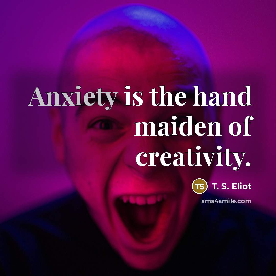“Anxiety is the hand maiden of creativity.…” quote by T. S. Eliot